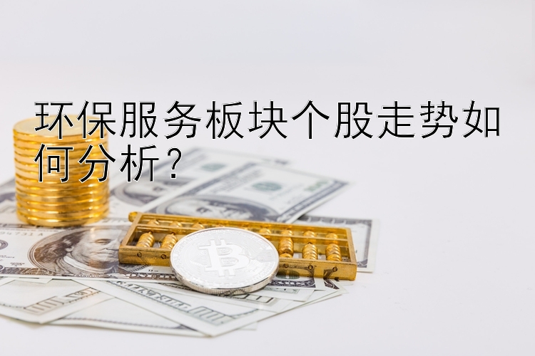 环保服务板块个股走势如何分析？