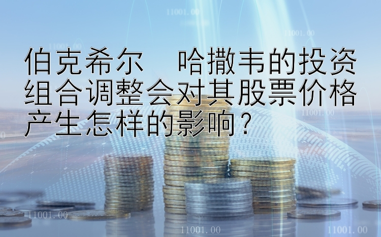 伯克希尔・哈撒韦的投资组合调整会对其股票价格产生怎样的影响？