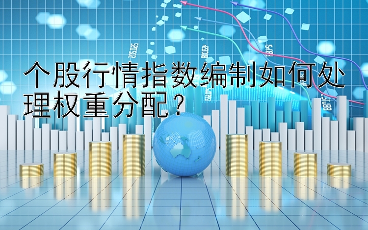  五分PK拾开奖结果 个股行情指数编制如何处理权重分配？