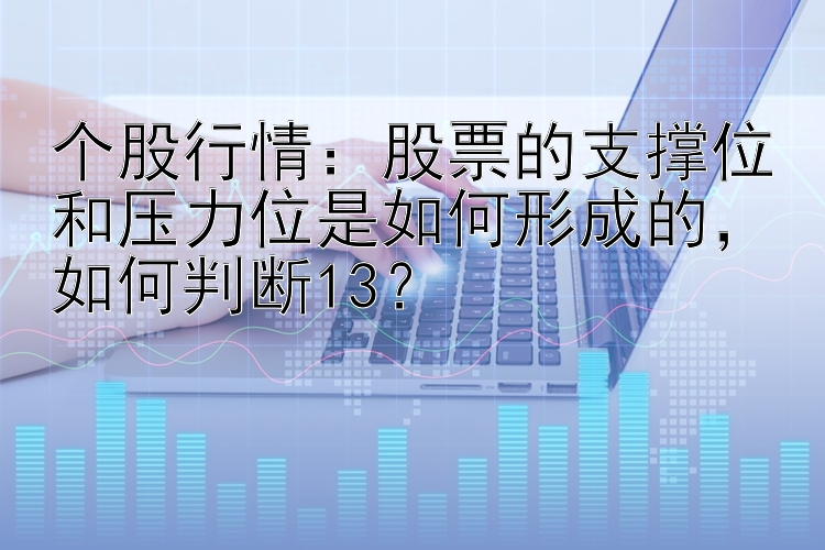 个股行情：股票的支撑位和压力位是如何形成的，如何判断13？