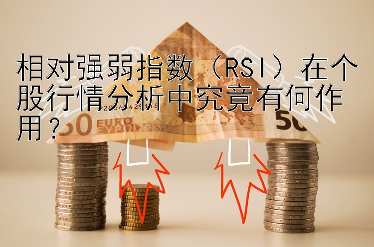 相对强弱指数（RSI）在个股行情分析中究竟有何作用？