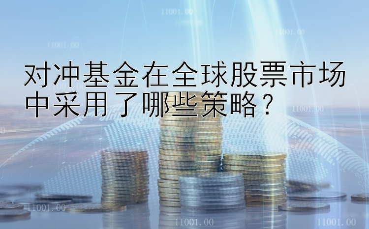 对冲基金在全球股票市场中采用了哪些策略？