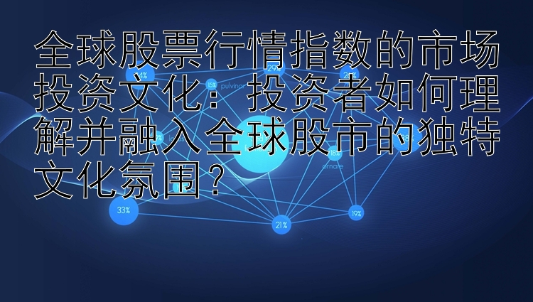 全球股票行情指数的市场投资文化：投资者如何理解并融入全球股市的独特文化氛围？