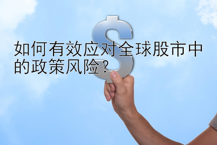 如何有效应对全球股市中的政策风险？