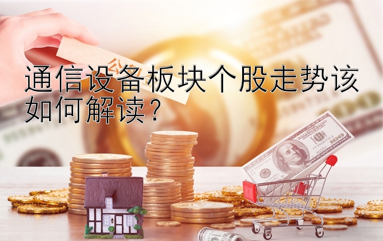 通信设备板块个股走势该如何解读？