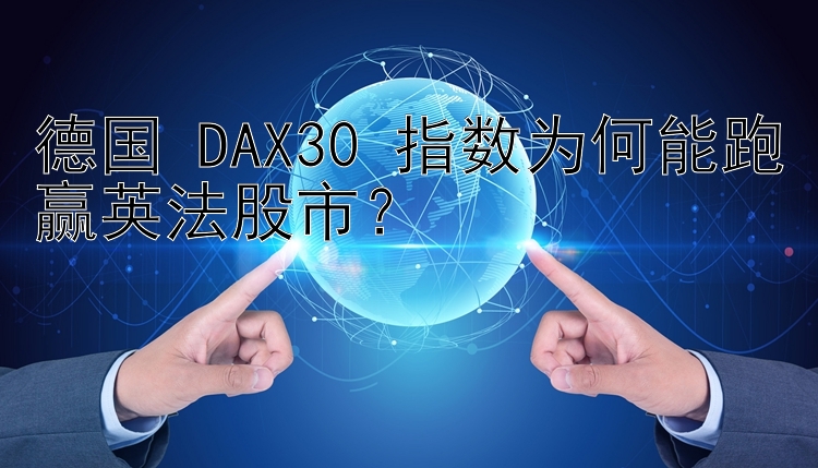 德国 DAX30 指数为何能跑赢英法股市？