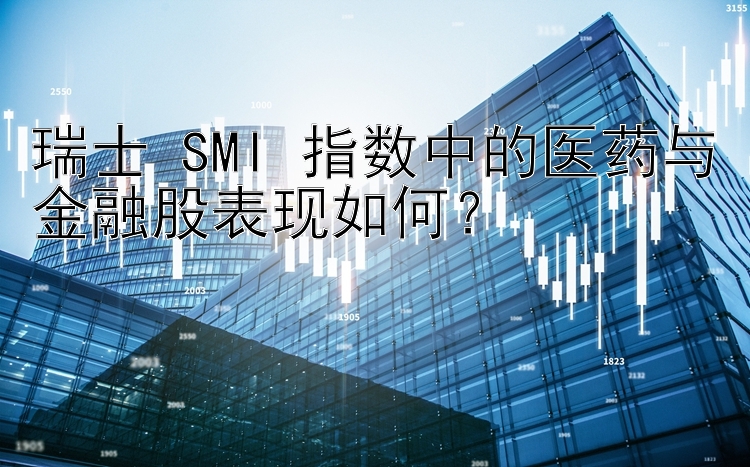 瑞士 SMI 指数中的医药与金融股表现如何？