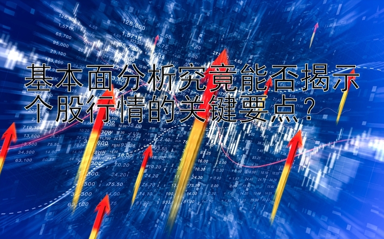 基本面分析究竟能否揭示个股行情的关键要点？