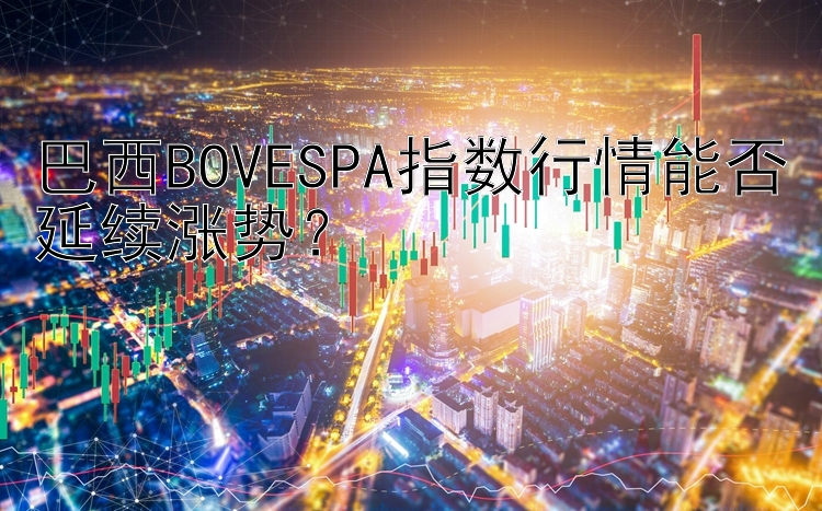 巴西BOVESPA指数行情能否延续涨势？