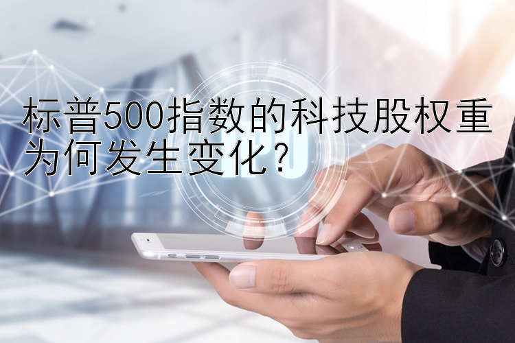 标普500指数的科技股权重为何发生变化？