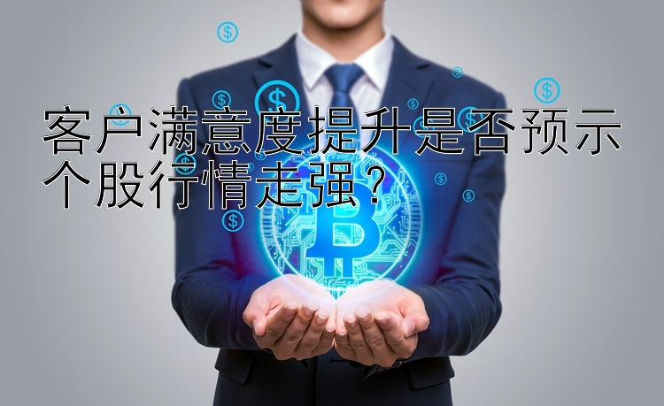 客户满意度提升是否预示个股行情走强？