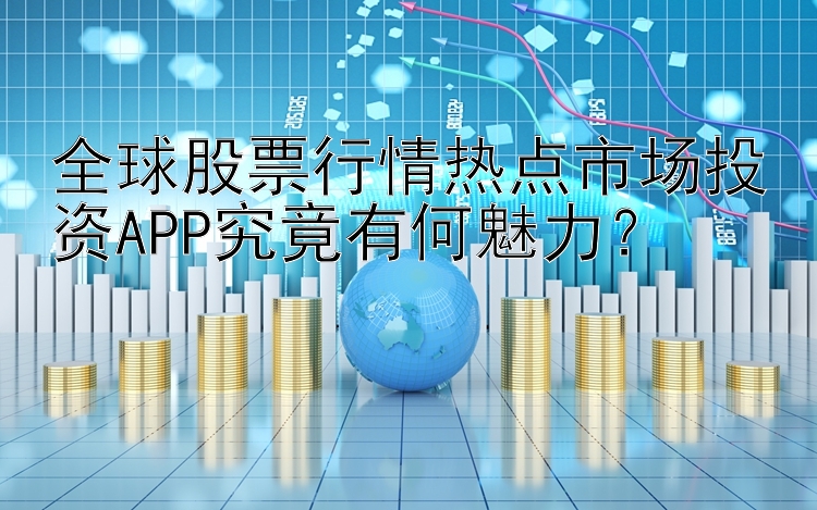 全球股票行情热点市场投资APP究竟有何魅力？