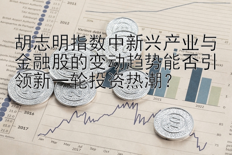 胡志明指数中新兴产业与金融股的变动趋势能否引领新一轮投资热潮？