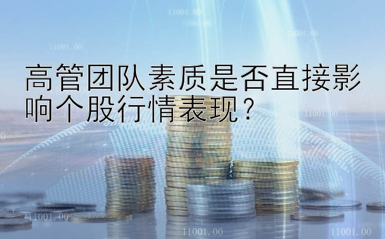 高管团队素质是否直接影响个股行情表现？