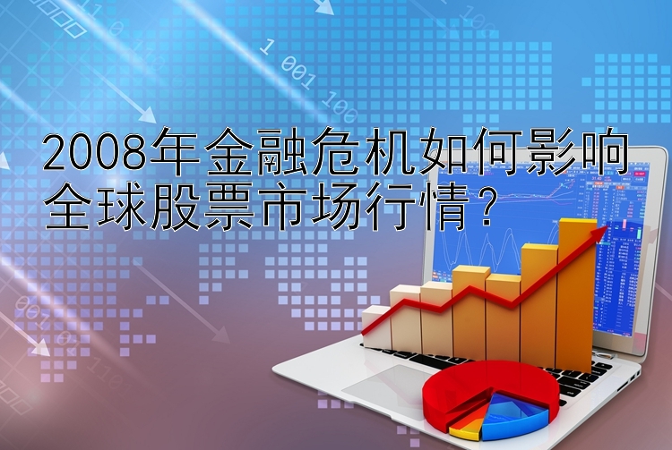 2008年金融危机如何影响全球股票市场行情？