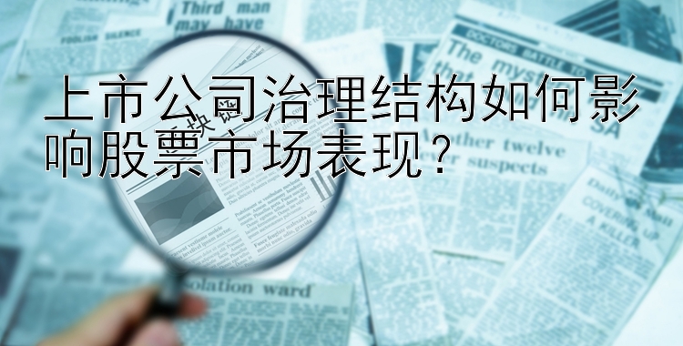 上市公司治理结构如何影响股票市场表现？