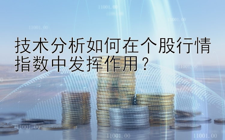 技术分析如何在个股行情指数中发挥作用？