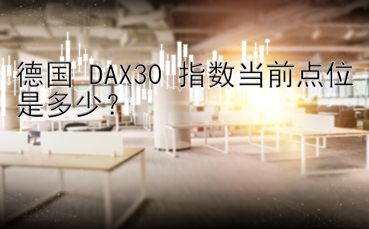 德国 DAX30 指数当前点位是多少？