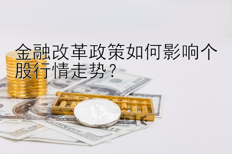 金融改革政策如何影响个股行情走势？