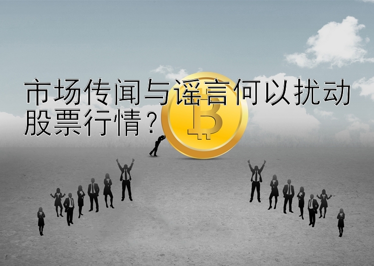 市场传闻与谣言何以扰动股票行情？