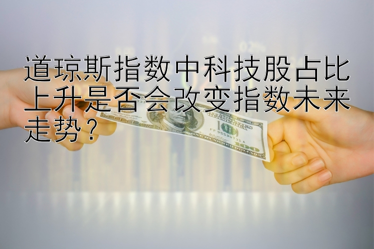 道琼斯指数中科技股占比上升是否会改变指数未来走势？