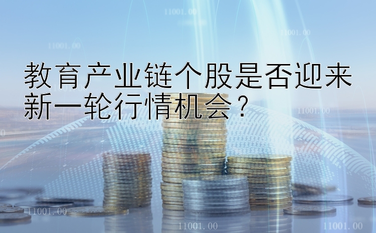 教育产业链个股是否迎来新一轮行情机会？