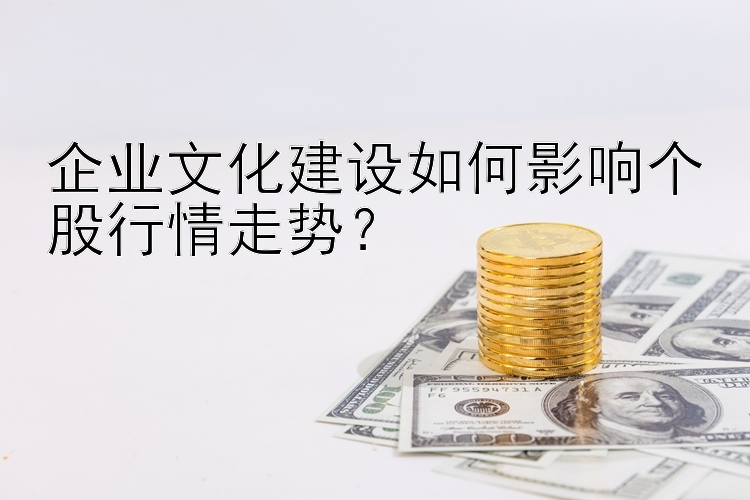 企业文化建设如何影响个股行情走势？