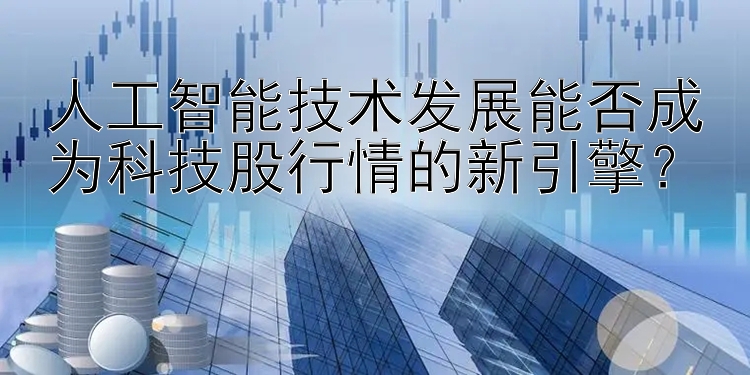 人工智能技术发展能否成为科技股行情的新引擎？