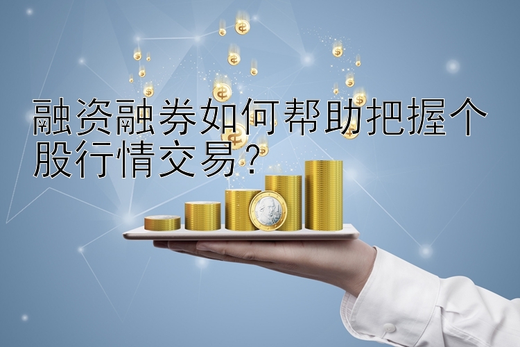 融资融券如何帮助把握个股行情交易？