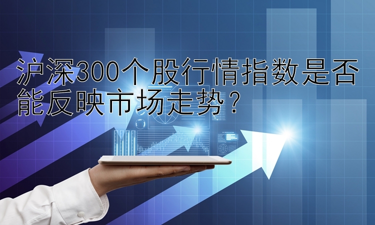 沪深300个股行情指数是否能反映市场走势？