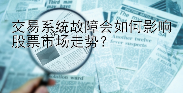 交易系统故障会如何影响股票市场走势？