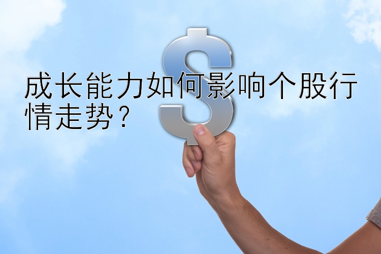 成长能力如何影响个股行情走势？