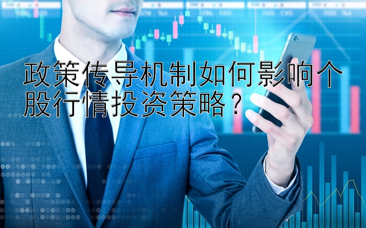 政策传导机制如何影响个股行情投资策略？