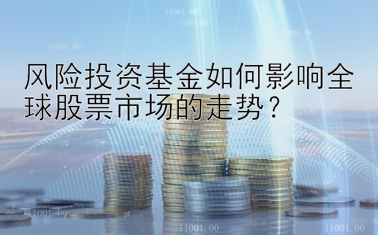 风险投资基金如何影响全球股票市场的走势？