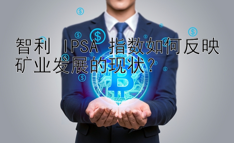 智利 IPSA 指数如何反映矿业发展的现状？