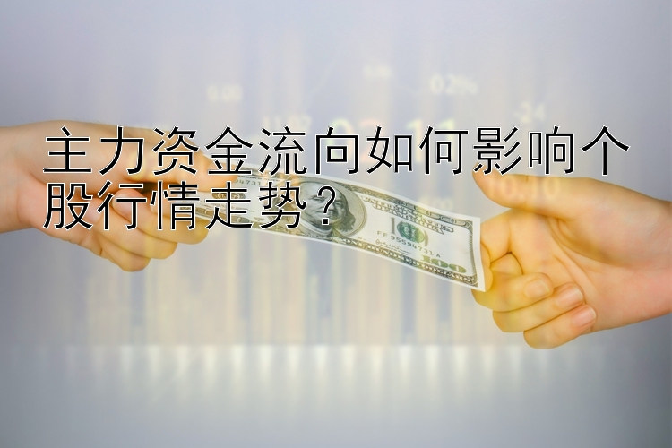 主力资金流向如何影响个股行情走势？